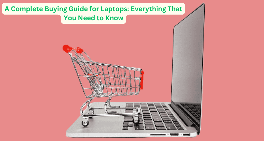 A Complete Buying Guide for Laptops: Everything That You Need to Know