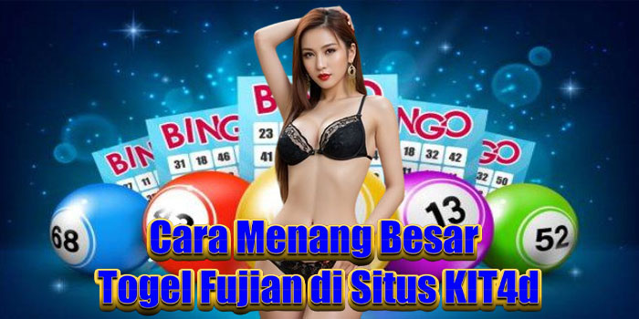 Cara Menang Besar Togel Fujian di Situs KIT4d