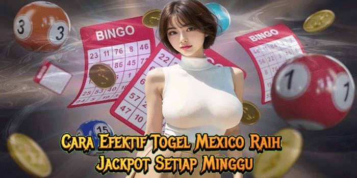 Cara Efektif Togel Mexico Raih Jackpot Setiap Minggu