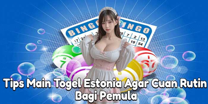 Tips Main Togel Estonia Agar Cuan Rutin Bagi Pemula